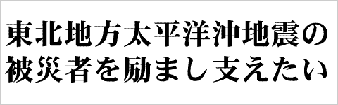東北地方太平洋沖地震の被災者を励まし支えたい