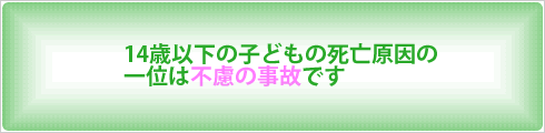 14歳以下の子どもの死亡原因一位は不慮の事故です