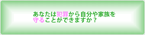 あなたは犯罪から自分や家族を守ることができますか？