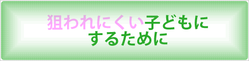 狙われにくい子どもにするために